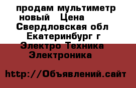 продам мультиметр новый › Цена ­ 300 - Свердловская обл., Екатеринбург г. Электро-Техника » Электроника   